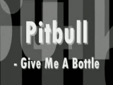 Pitbull - Give Me A Bottle