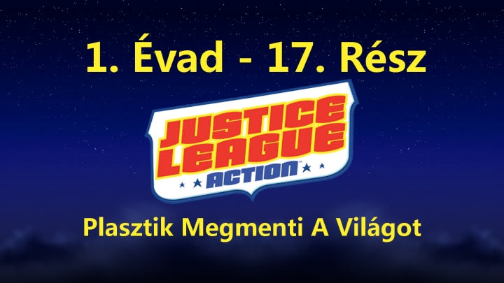 Justice League Action - 1. Évad - 17. Rész - Plasztik Megmenti A Világot (Magyar Szinkron - DVDRip)