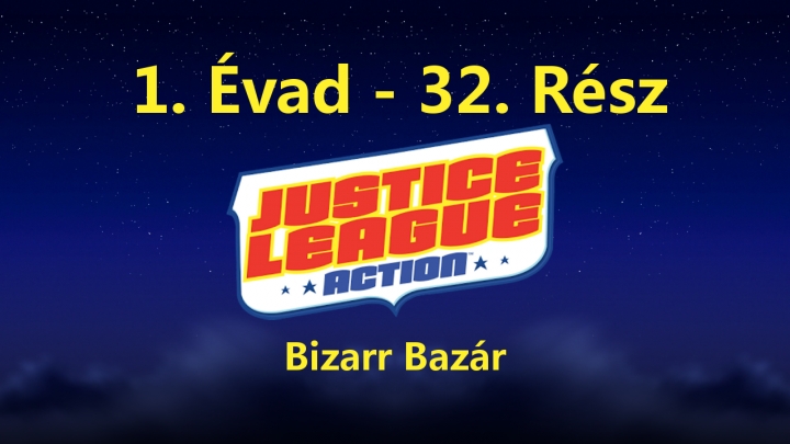 Justice League Action - 1. Évad - 32. Rész - Bizarr Bazár (Magyar Szinkron - DVDRip)